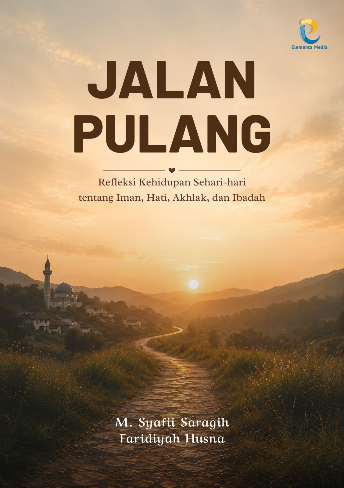JALAN PULANG: Refleksi Kehidupan Sehari-hari tentang Iman, Hati, Akhlak dan Ibadah